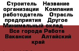 Строитель › Название организации ­ Компания-работодатель › Отрасль предприятия ­ Другое › Минимальный оклад ­ 1 - Все города Работа » Вакансии   . Алтайский край